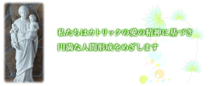 私たちはカトリックの愛の精神に基づき円満な人間形成をめざし教養にあたります
